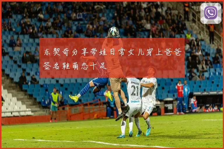 东契奇分享带娃日常女儿穿上爸爸签名鞋萌态十足