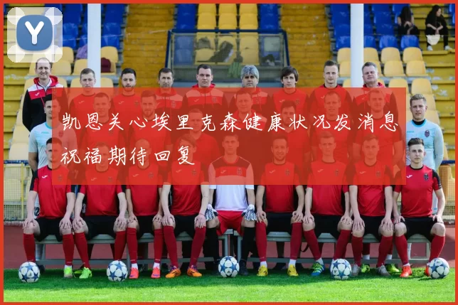 凯恩关心埃里克森健康状况发消息祝福期待回复