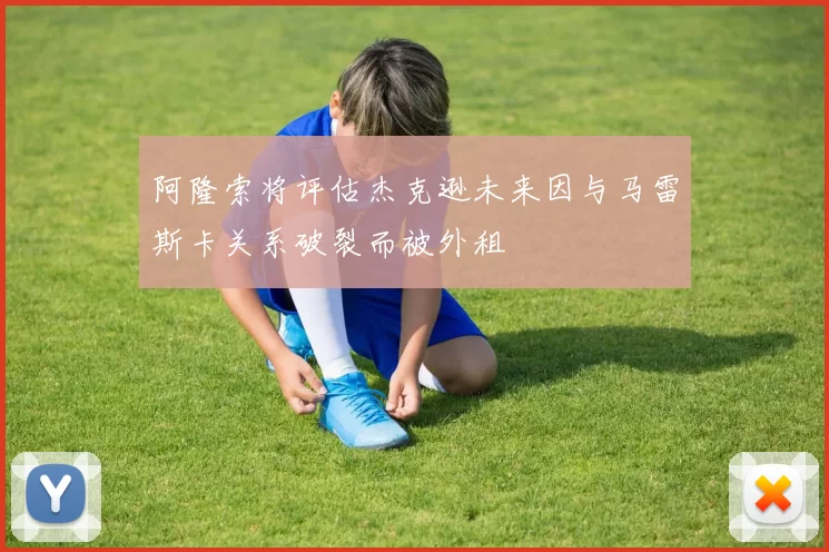阿隆索将评估杰克逊未来因与马雷斯卡关系破裂而被外租