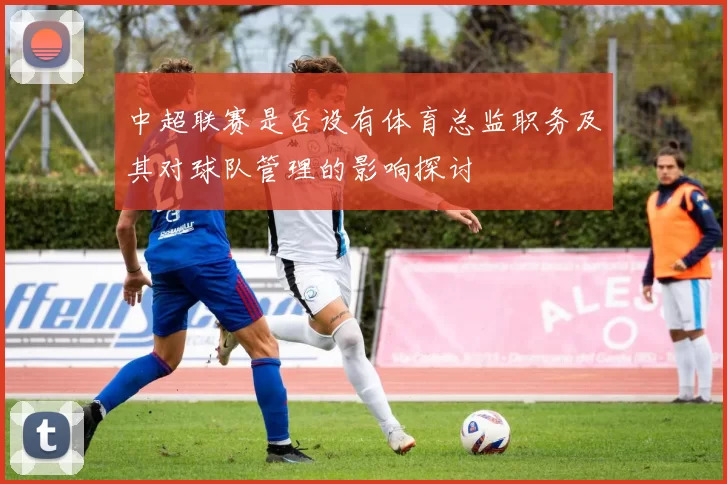 中超联赛是否设有体育总监职务及其对球队管理的影响探讨