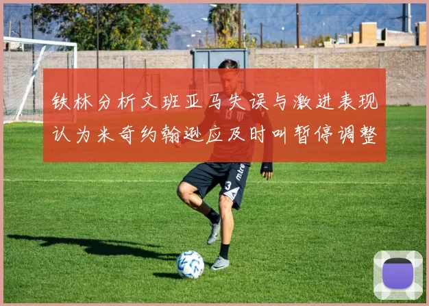 铁林分析文班亚马失误与激进表现认为米奇约翰逊应及时叫暂停调整战术