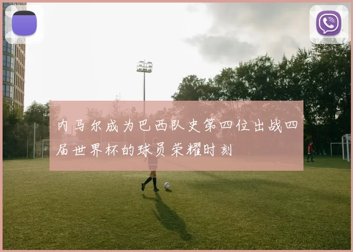内马尔成为巴西队史第四位出战四届世界杯的球员荣耀时刻