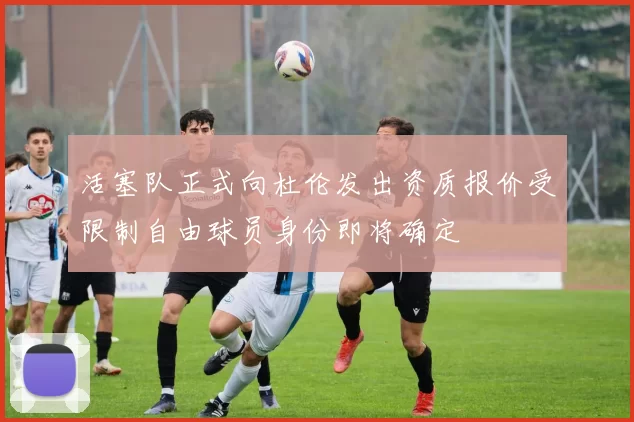 活塞队正式向杜伦发出资质报价受限制自由球员身份即将确定