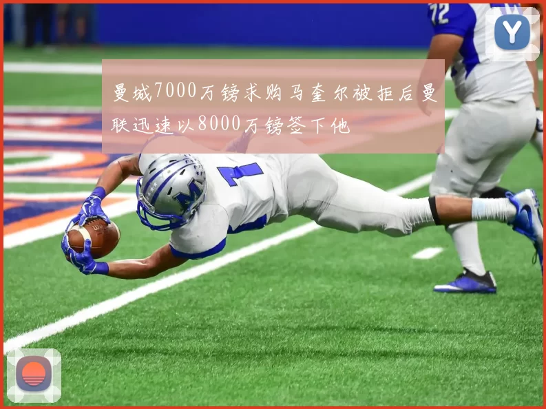 曼城7000万镑求购马奎尔被拒后曼联迅速以8000万镑签下他
