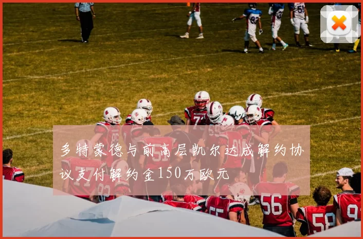 多特蒙德与前高层凯尔达成解约协议支付解约金150万欧元
