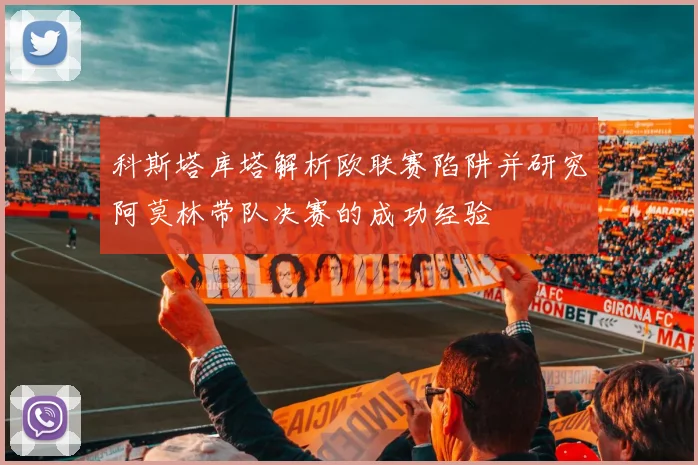 科斯塔库塔解析欧联赛陷阱并研究阿莫林带队决赛的成功经验